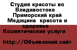 Студия красоты во Владивостоке - Приморский край Медицина, красота и здоровье » Косметические услуги   